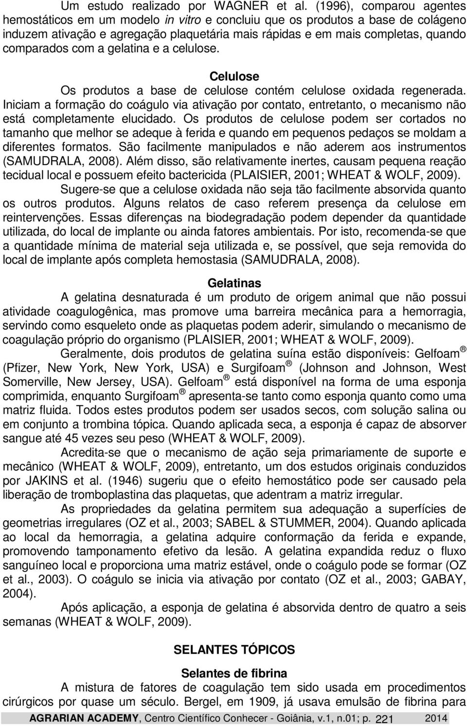 com a gelatina e a celulose. Celulose Os produtos a base de celulose contém celulose oxidada regenerada.