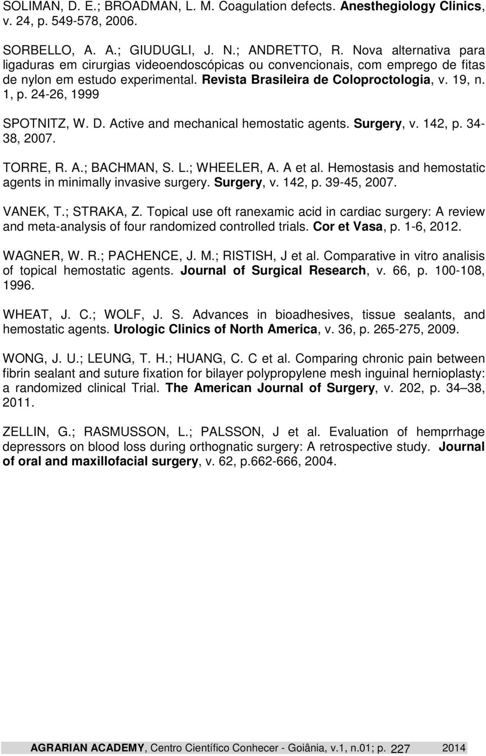 24-26, 1999 SPOTNITZ, W. D. Active and mechanical hemostatic agents. Surgery, v. 142, p. 34-38, 2007. TORRE, R. A.; BACHMAN, S. L.; WHEELER, A. A et al.