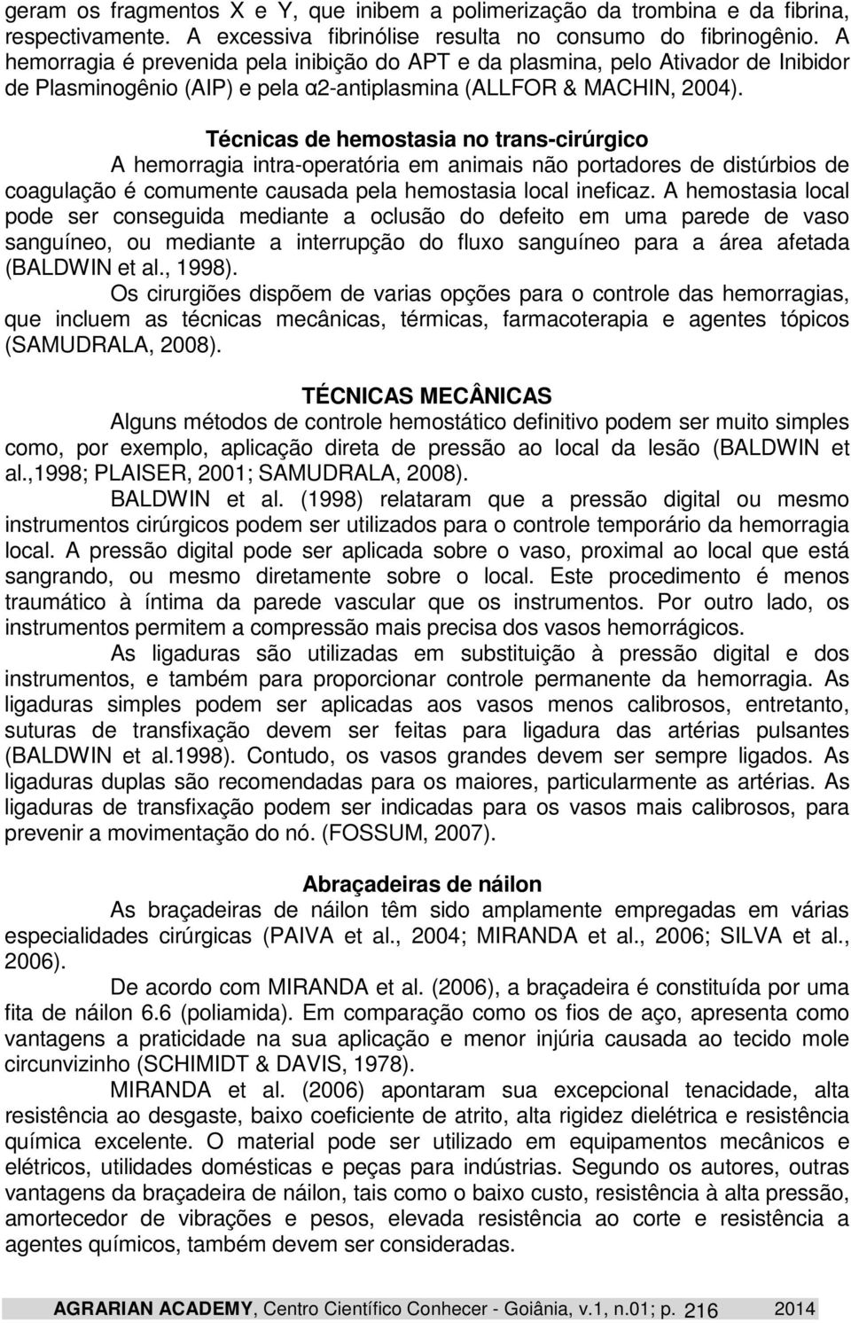 Técnicas de hemostasia no trans-cirúrgico A hemorragia intra-operatória em animais não portadores de distúrbios de coagulação é comumente causada pela hemostasia local ineficaz.