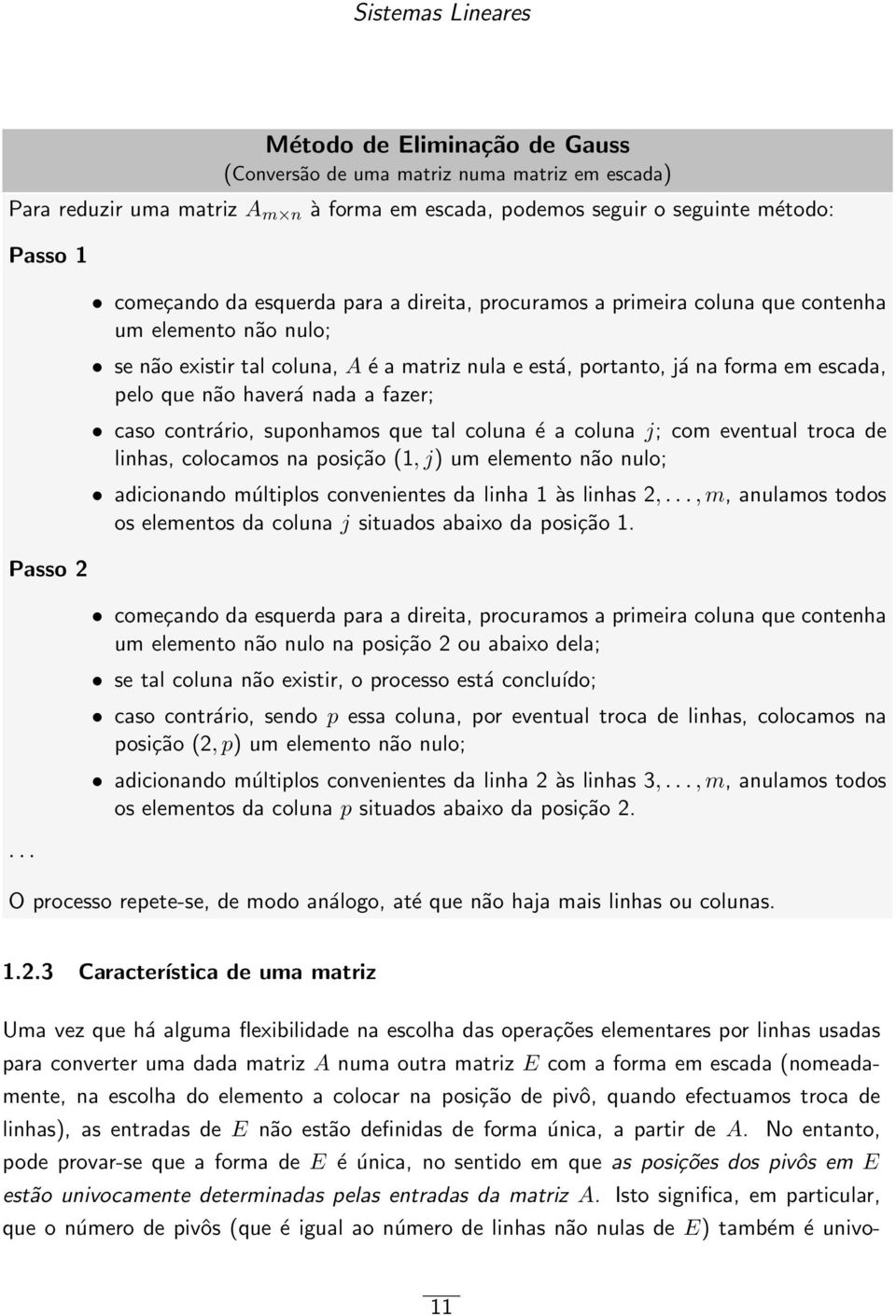 não haverá nada a fazer; caso contrário, suponhamos que tal coluna é a coluna j; com eventual troca de linhas, colocamos na posição (1, j) um elemento não nulo; adicionando múltiplos convenientes da