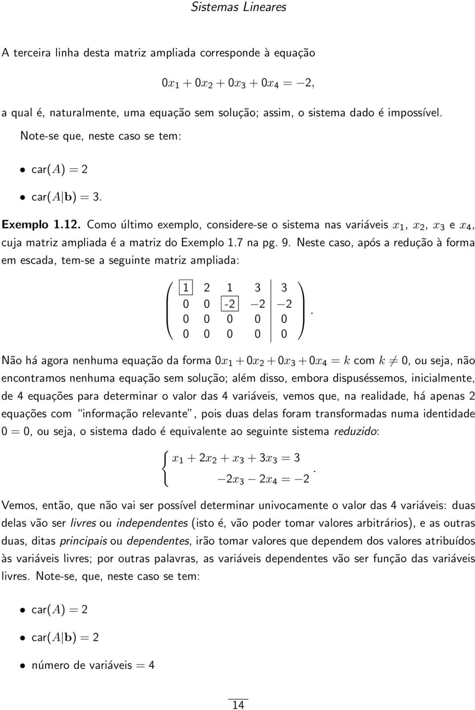 9 Neste caso, após a redução à forma em escada, tem-se a seguinte matriz ampliada: 1 2 1 3 3 0 0-2 2 2 0 0 0 0 0 0 0 0 0 0 Não há agora nenhuma equação da forma 0x 1 + 0x 2 + 0x 3 + 0x 4 = k com k 0,