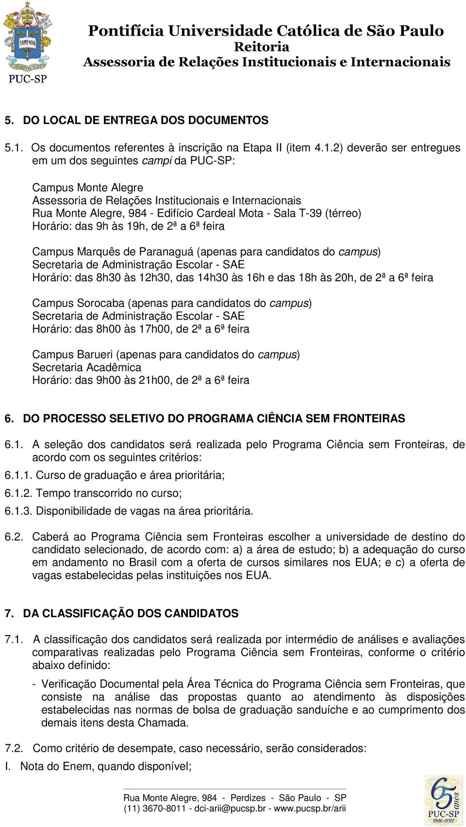 2) deverão ser entregues em um dos seguintes campi da PUC-SP: Campus Monte Alegre Rua Monte Alegre, 984 - Edifício Cardeal Mota - Sala T-39 (térreo) Horário: das 9h às 19h, de 2ª a 6ª feira Campus