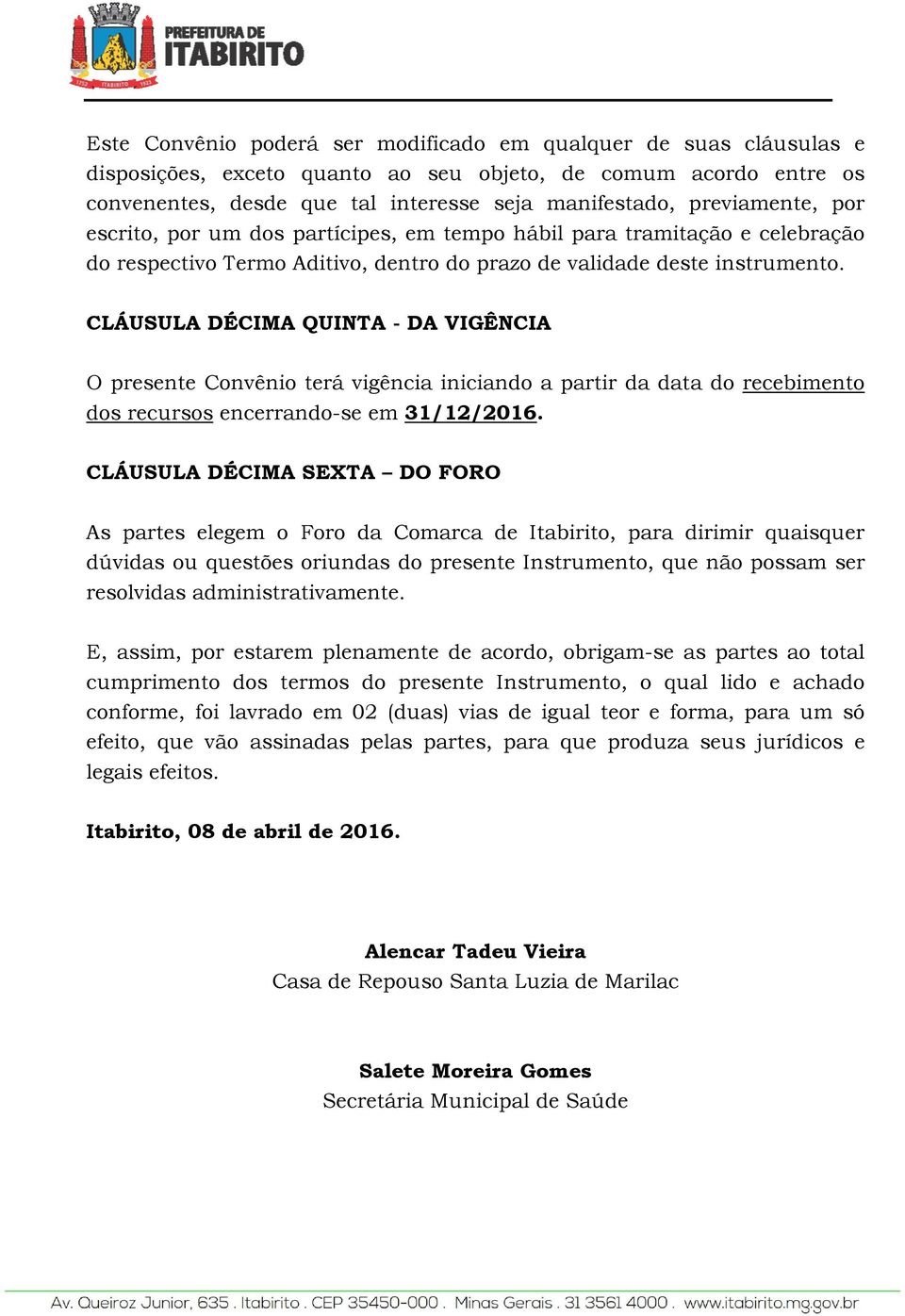 CLÁUSULA DÉCIMA QUINTA - DA VIGÊNCIA O presente Convênio terá vigência iniciando a partir da data do recebimento dos recursos encerrando-se em 31/12/.