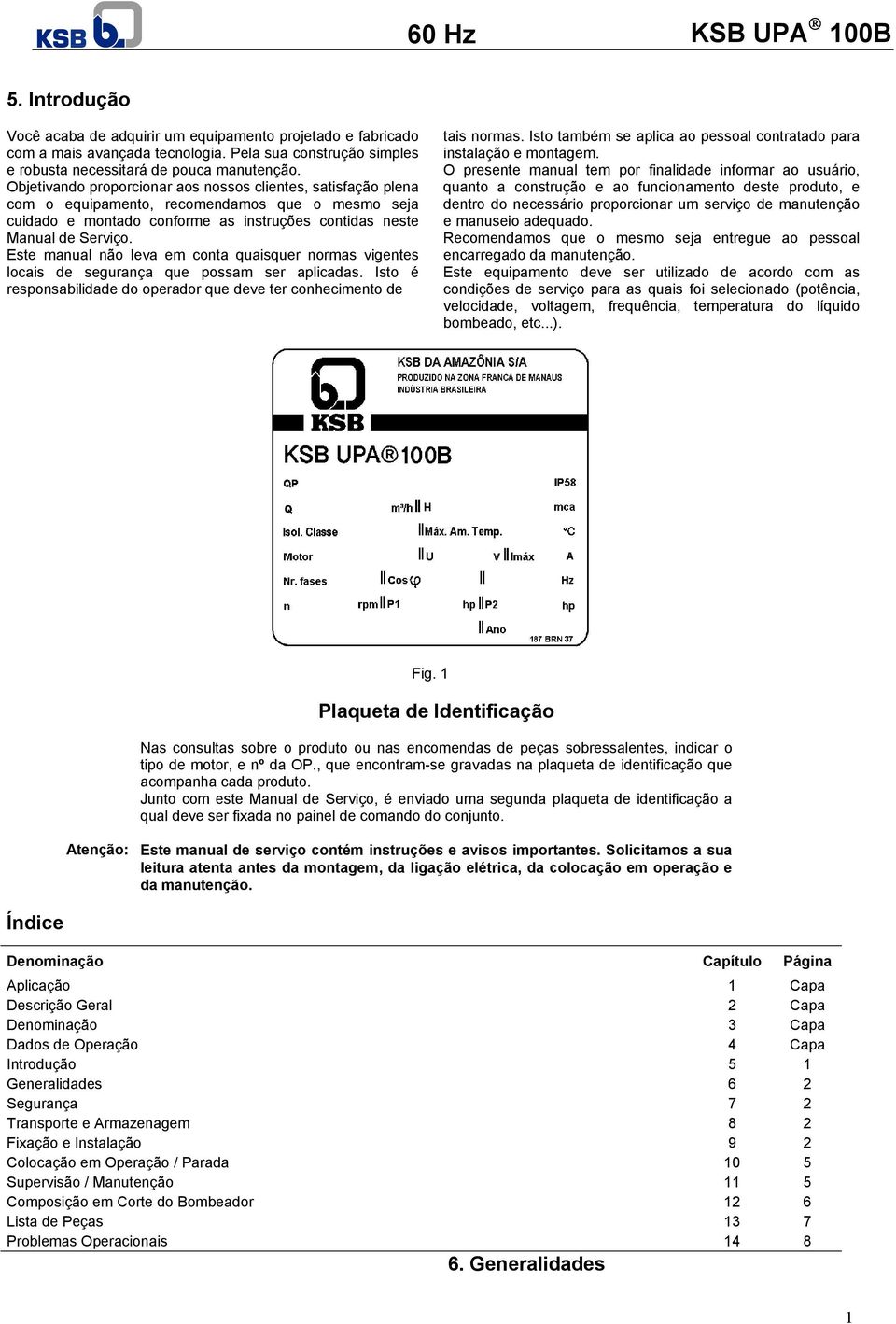 Este manual não leva em conta quaisquer normas vigentes locais de segurança que possam ser aplicadas. Isto é responsabilidade do operador que deve ter conhecimento de tais normas.