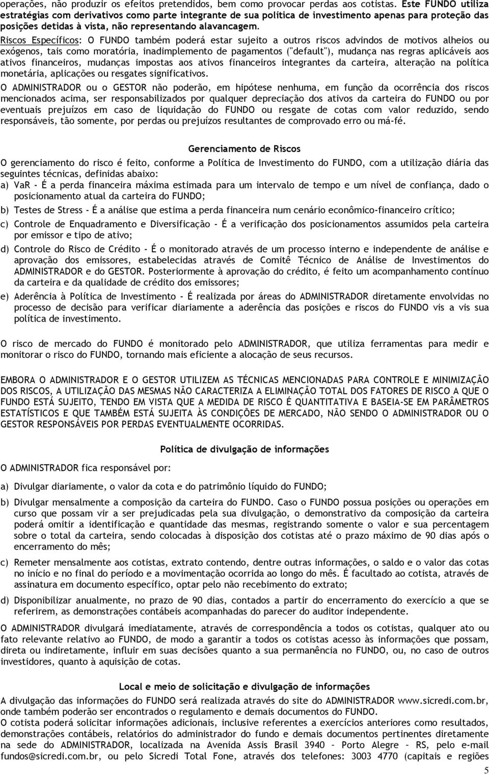 Riscos Específicos: O FUNDO também poderá estar sujeito a outros riscos advindos de motivos alheios ou exógenos, tais como moratória, inadimplemento de pagamentos ("default"), mudança nas regras