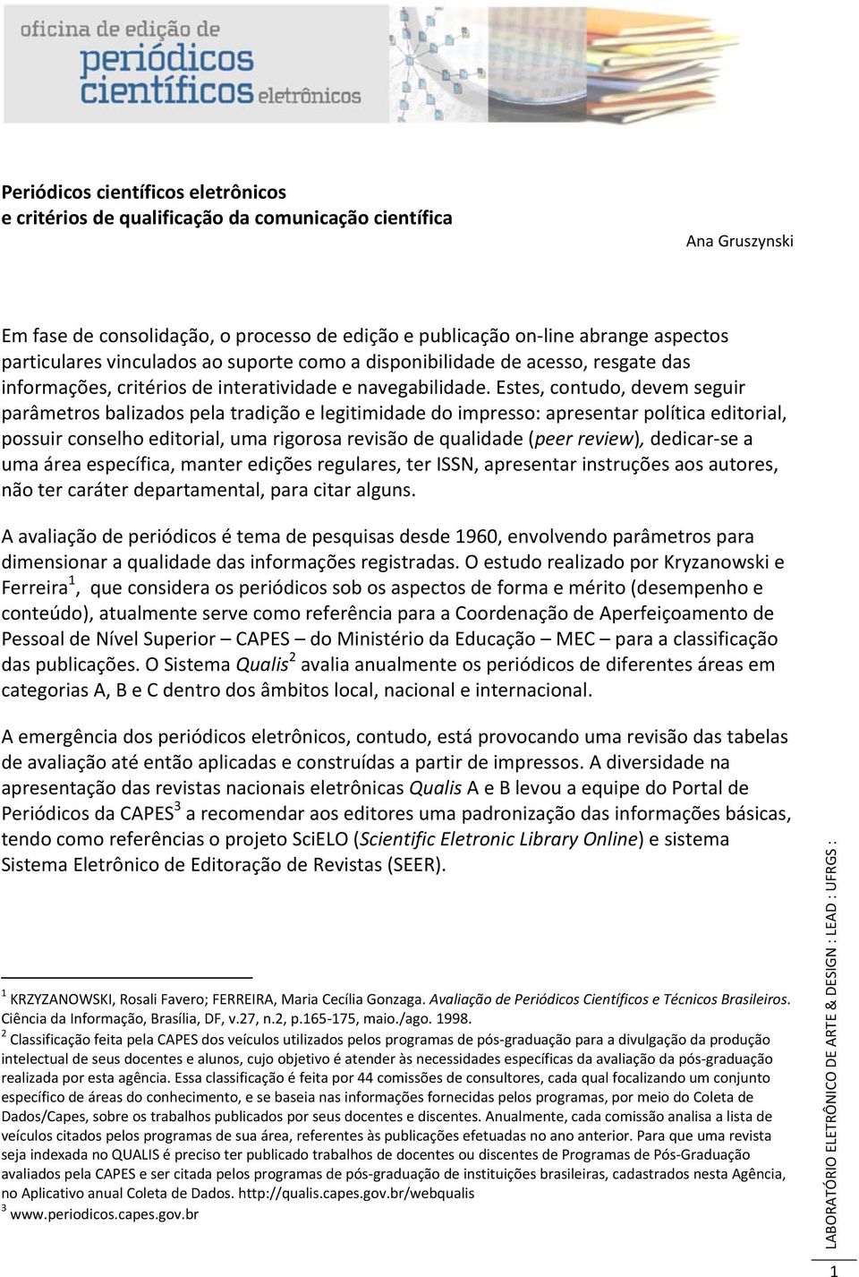 Estes, contudo, devem seguir parâmetros balizados pela tradição e legitimidade do impresso: apresentar política editorial, possuir conselho editorial, uma rigorosa revisão de qualidade (peer review),