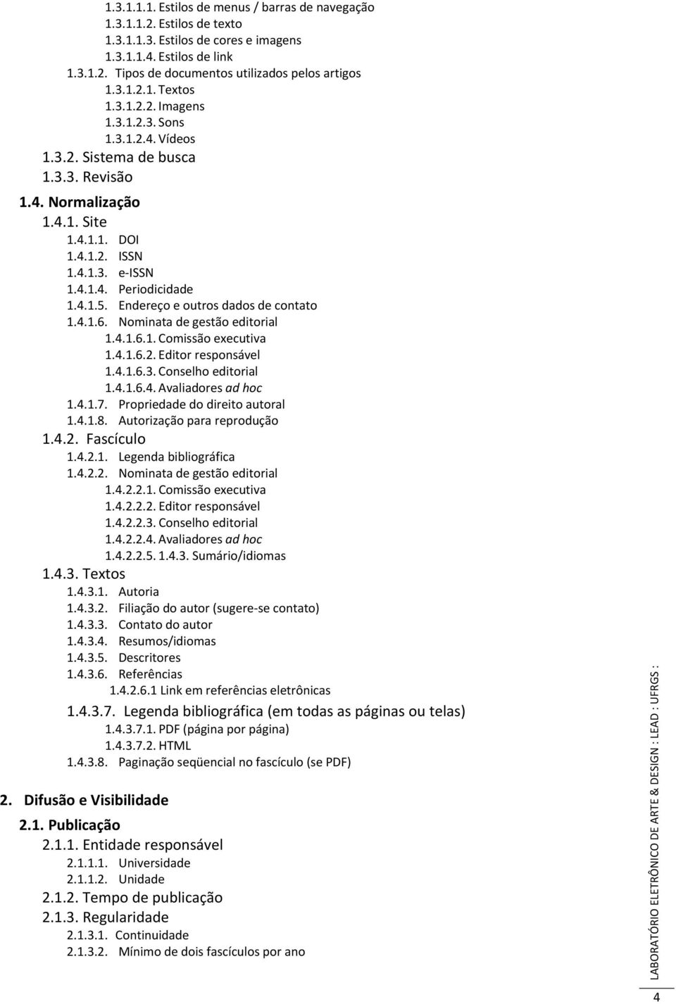 4.1.5. Endereço e outros dados de contato 1.4.1.6. Nominata de gestão editorial 1.4.1.6.1. Comissão executiva 1.4.1.6.2. Editor responsável 1.4.1.6.3. Conselho editorial 1.4.1.6.4. Avaliadores ad hoc 1.