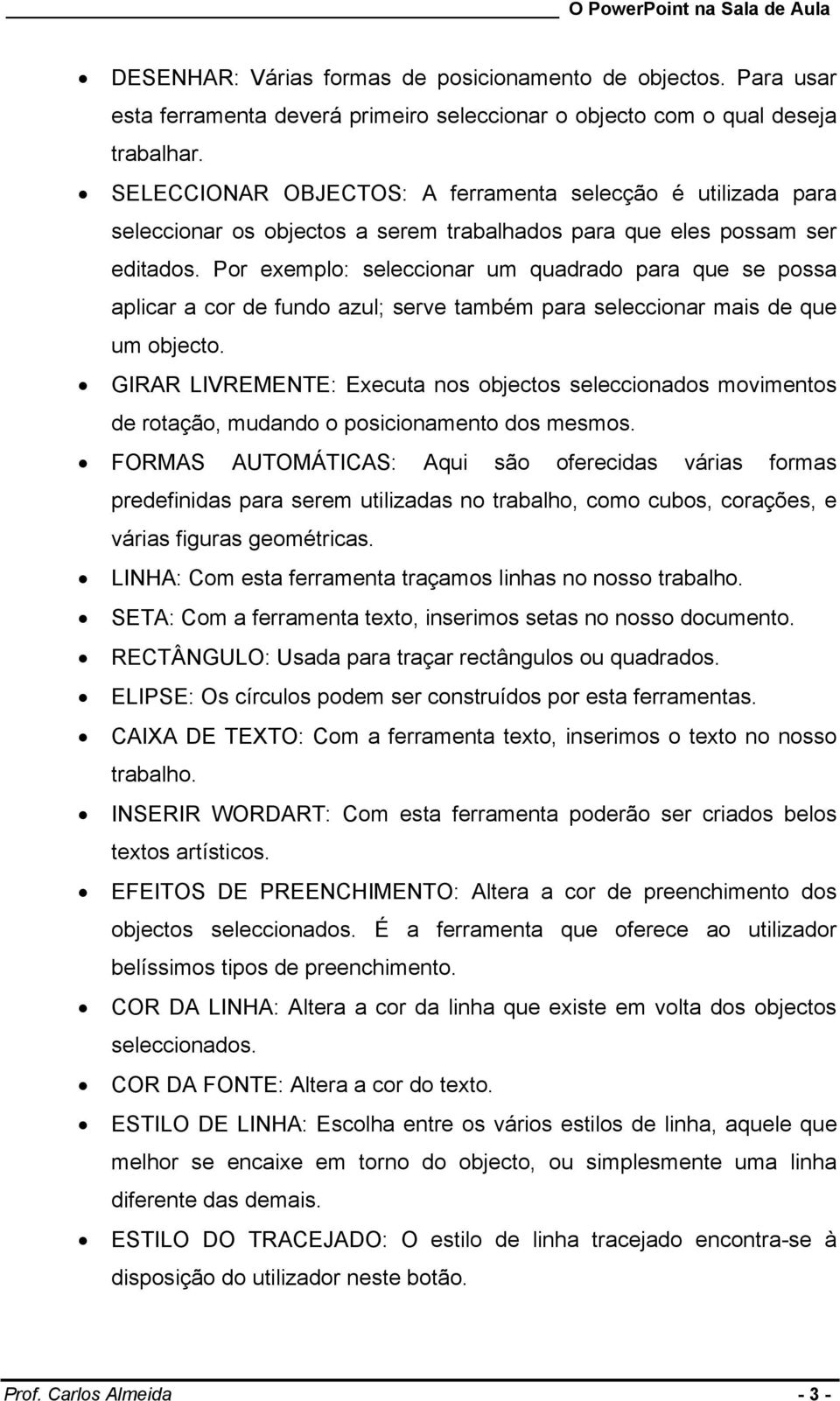 Por exemplo: seleccionar um quadrado para que se possa aplicar a cor de fundo azul; serve também para seleccionar mais de que um objecto.