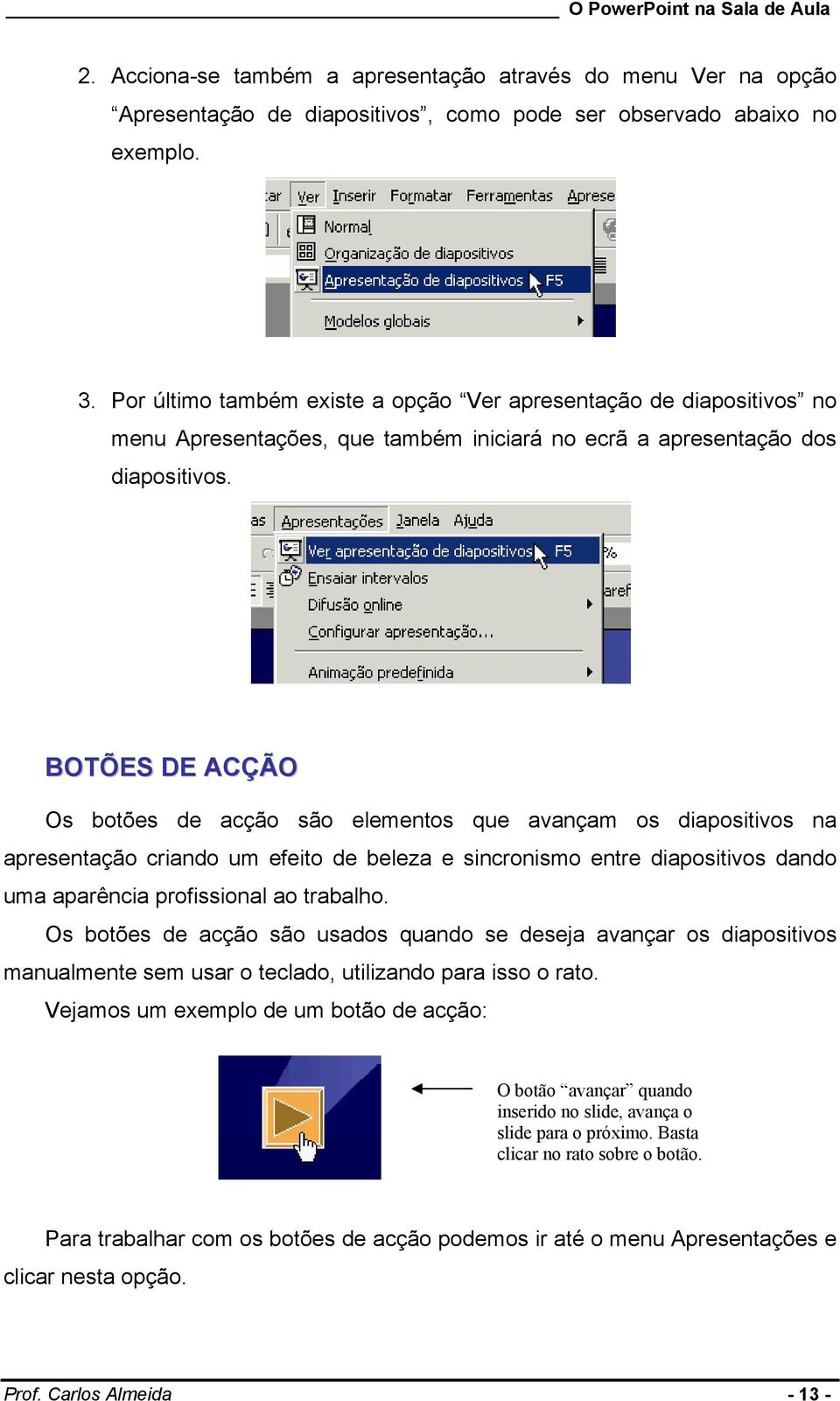 BOTÕES DE ACÇÃO Os botões de acção são elementos que avançam os diapositivos na apresentação criando um efeito de beleza e sincronismo entre diapositivos dando uma aparência profissional ao trabalho.