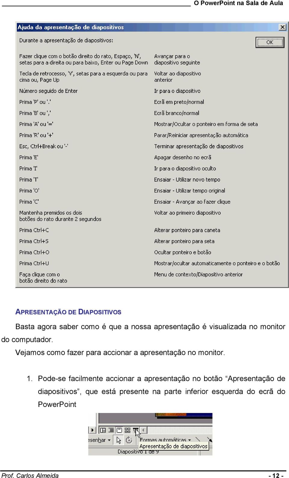 Vejamos como fazer para accionar a apresentação no monitor. 1.