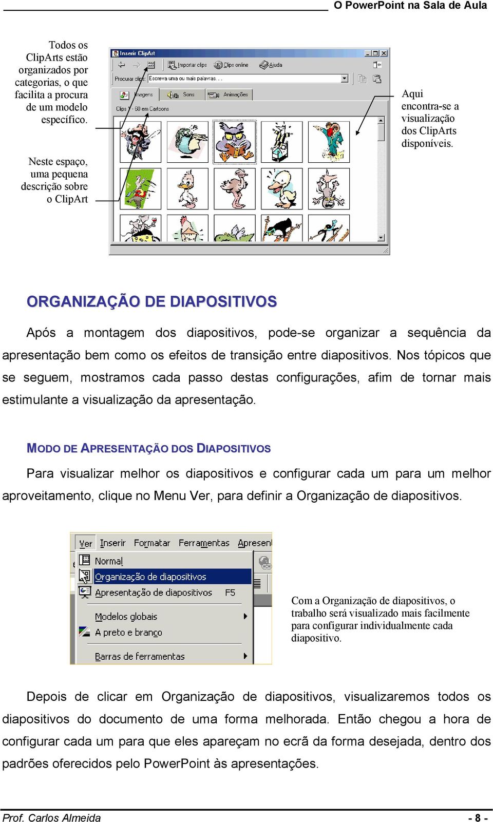 ORGANIZAÇÃO DE DIAPOSITIVOS Após a montagem dos diapositivos, pode-se organizar a sequência da apresentação bem como os efeitos de transição entre diapositivos.