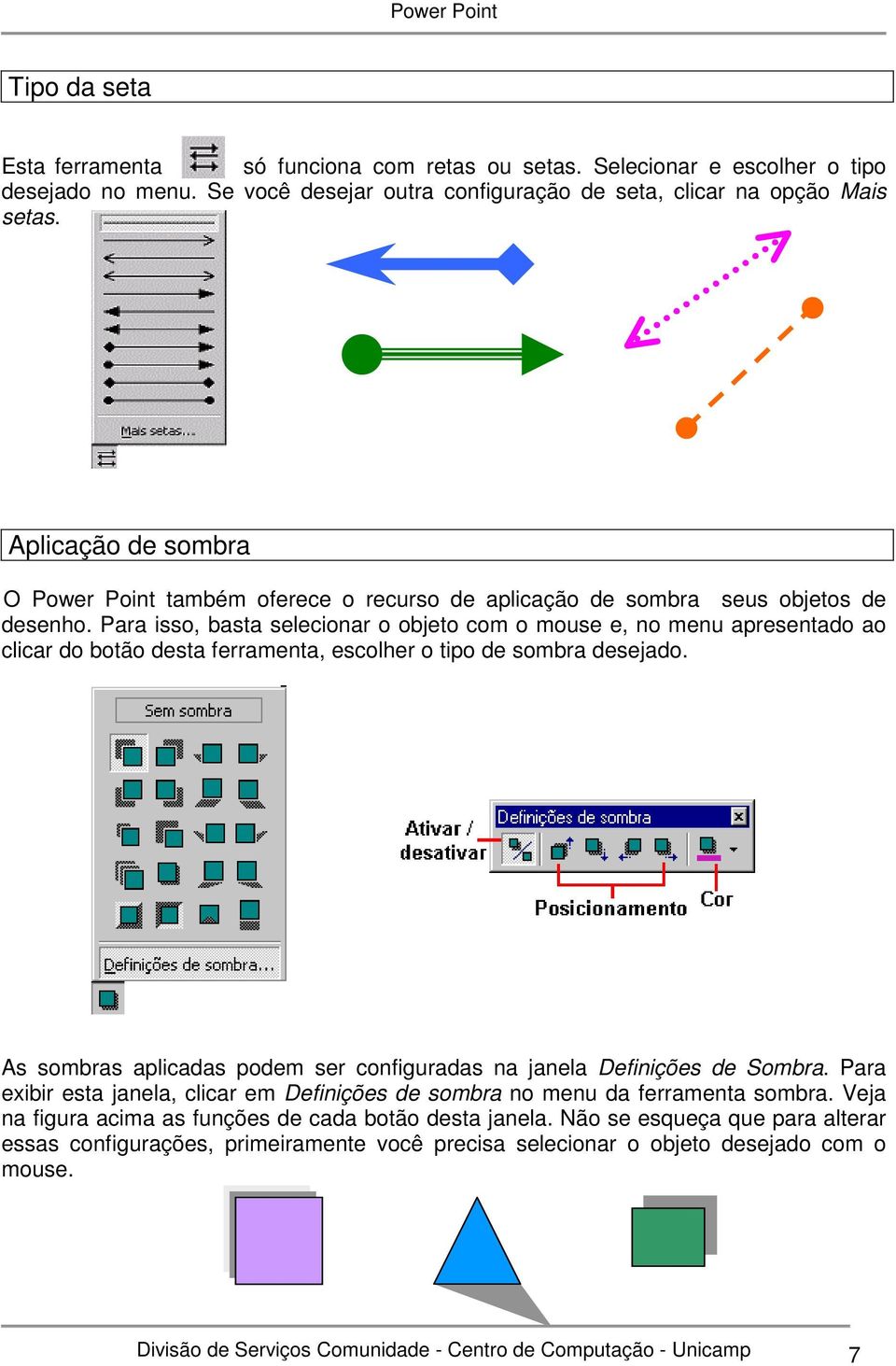 Para isso, basta selecionar o objeto com o mouse e, no menu apresentado ao clicar do botão desta ferramenta, escolher o tipo de sombra desejado.