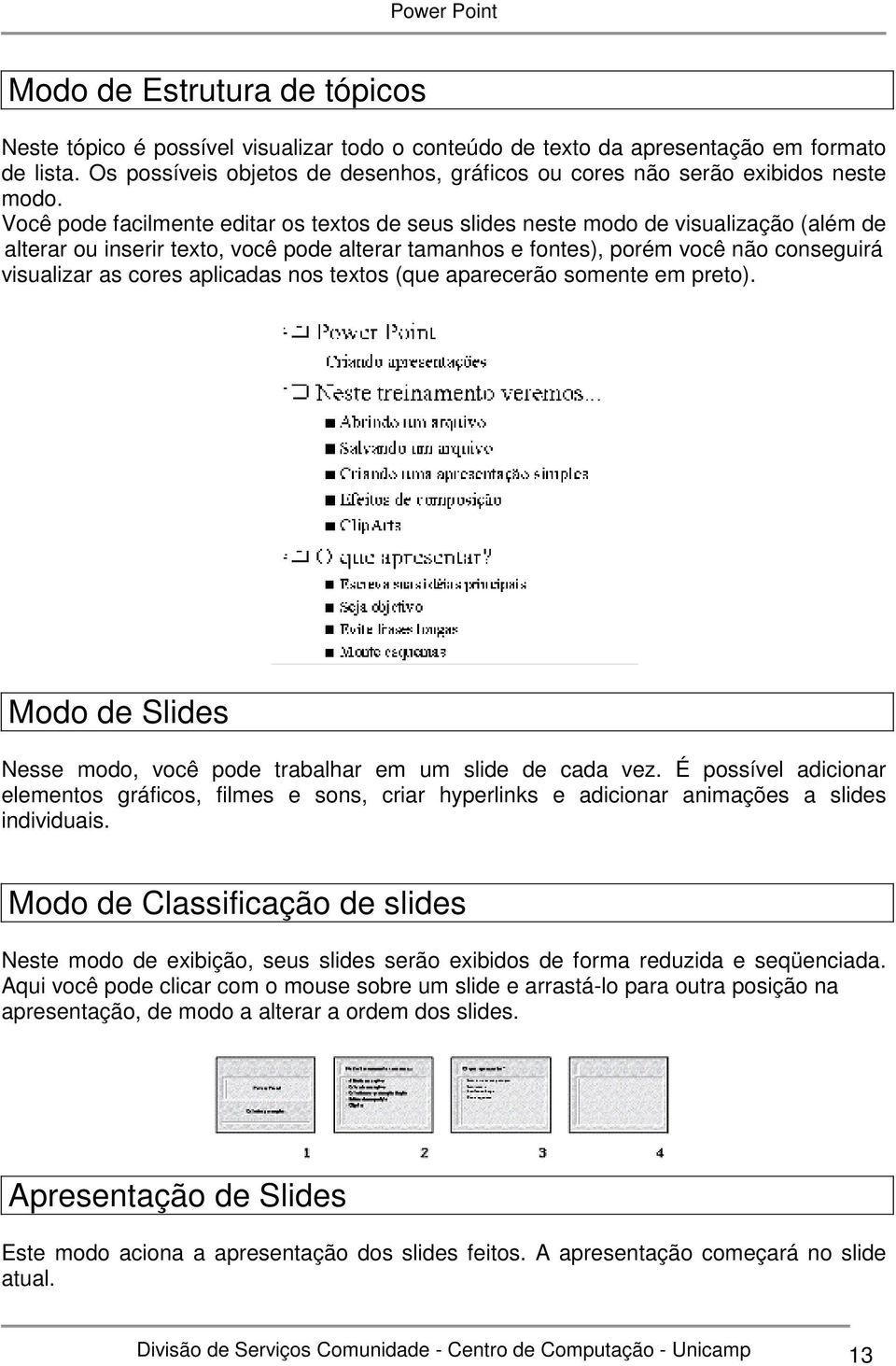 Você pode facilmente editar os textos de seus slides neste modo de visualização (além de alterar ou inserir texto, você pode alterar tamanhos e fontes), porém você não conseguirá visualizar as cores