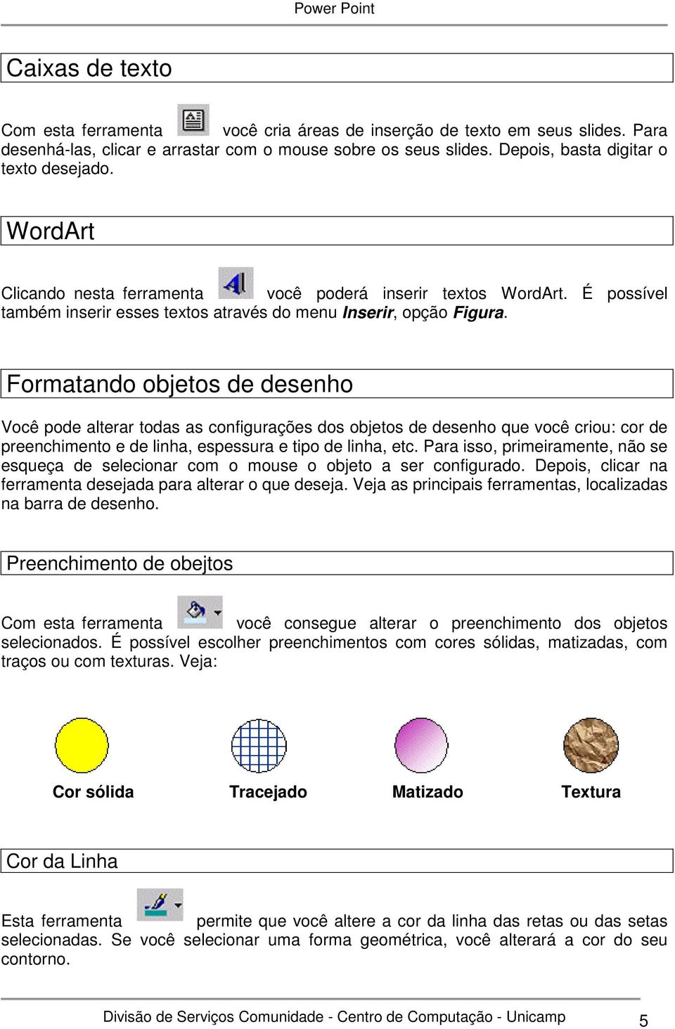 Formatando objetos de desenho Você pode alterar todas as configurações dos objetos de desenho que você criou: cor de preenchimento e de linha, espessura e tipo de linha, etc.