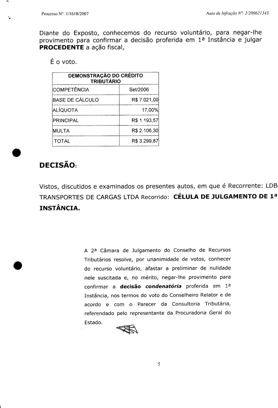 106,30 TOTAL R$ 3.299,87 DECISÃO: Vistos, discutidos e examinados os presentes autos, em que é Recorrente: LDB TRANSPORTES DE CARGAS LTDA Recorrido: CÉLULA DE JULGAMENTO DE la INSTÂNCIA.