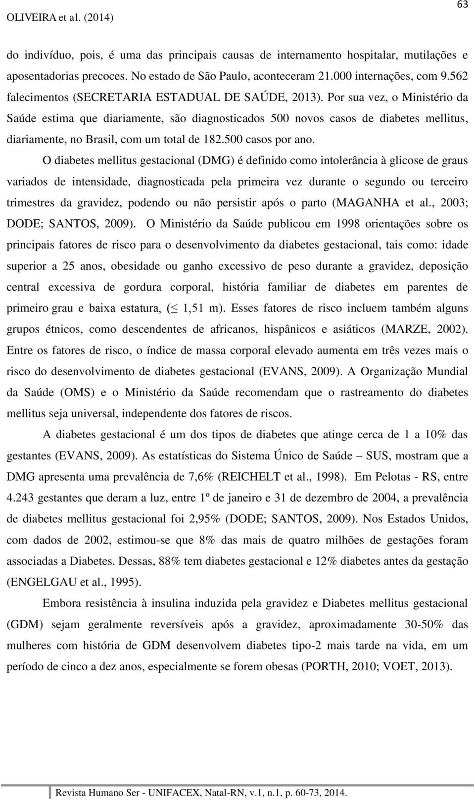 Por sua vez, o Ministério da Saúde estima que diariamente, são diagnosticados 500 novos casos de diabetes mellitus, diariamente, no Brasil, com um total de 182.500 casos por ano.