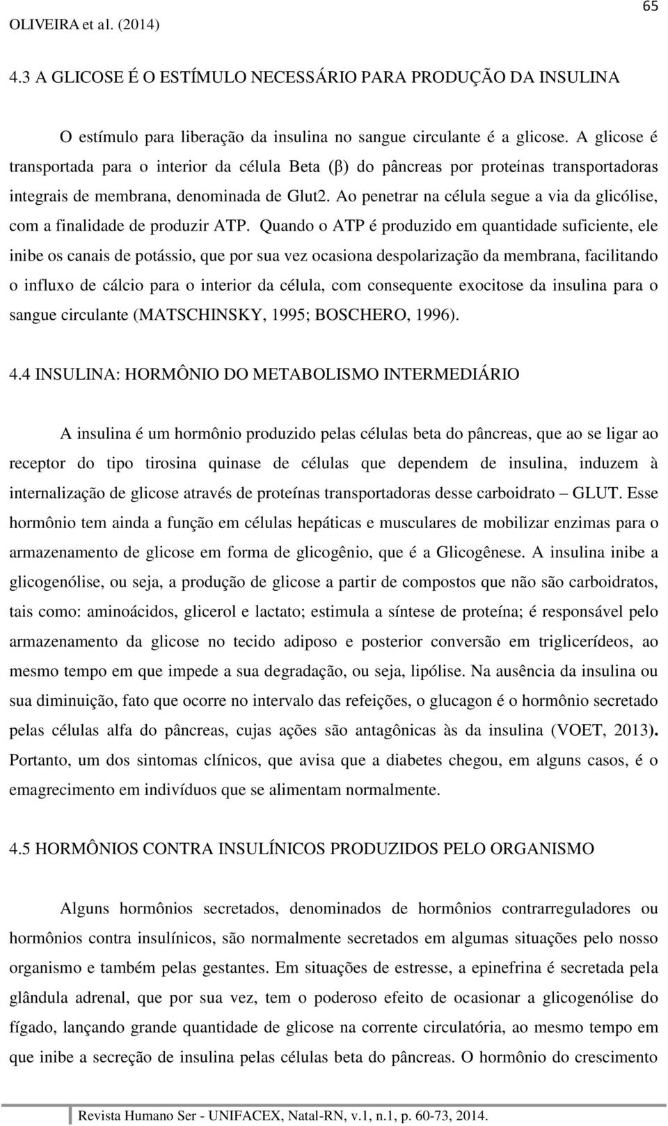 Ao penetrar na célula segue a via da glicólise, com a finalidade de produzir ATP.