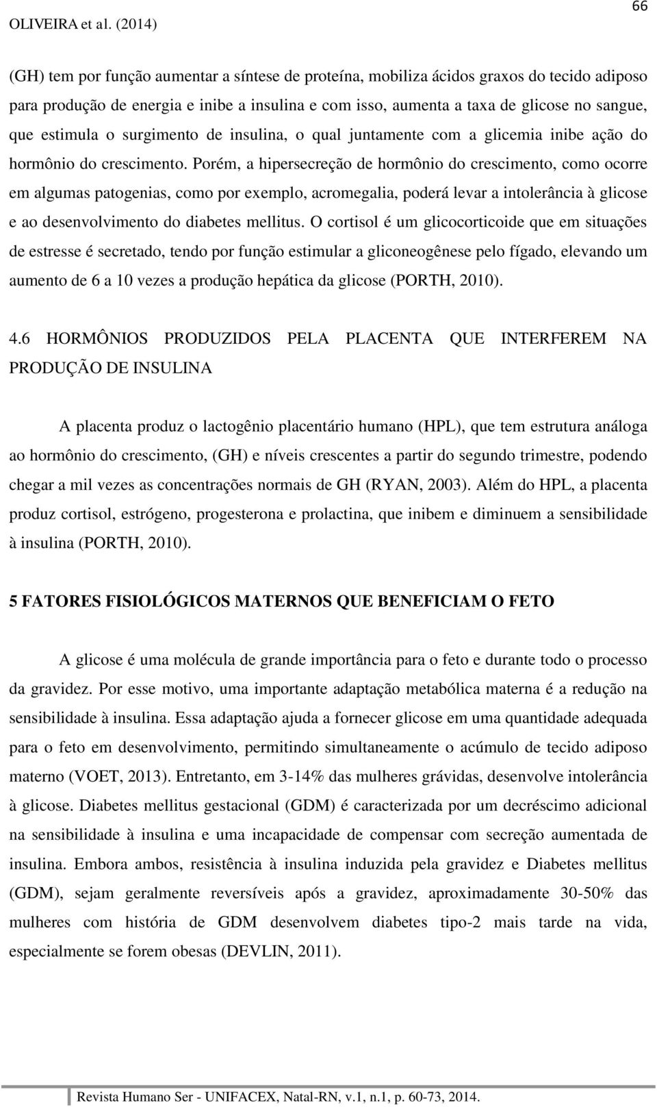 Porém, a hipersecreção de hormônio do crescimento, como ocorre em algumas patogenias, como por exemplo, acromegalia, poderá levar a intolerância à glicose e ao desenvolvimento do diabetes mellitus.