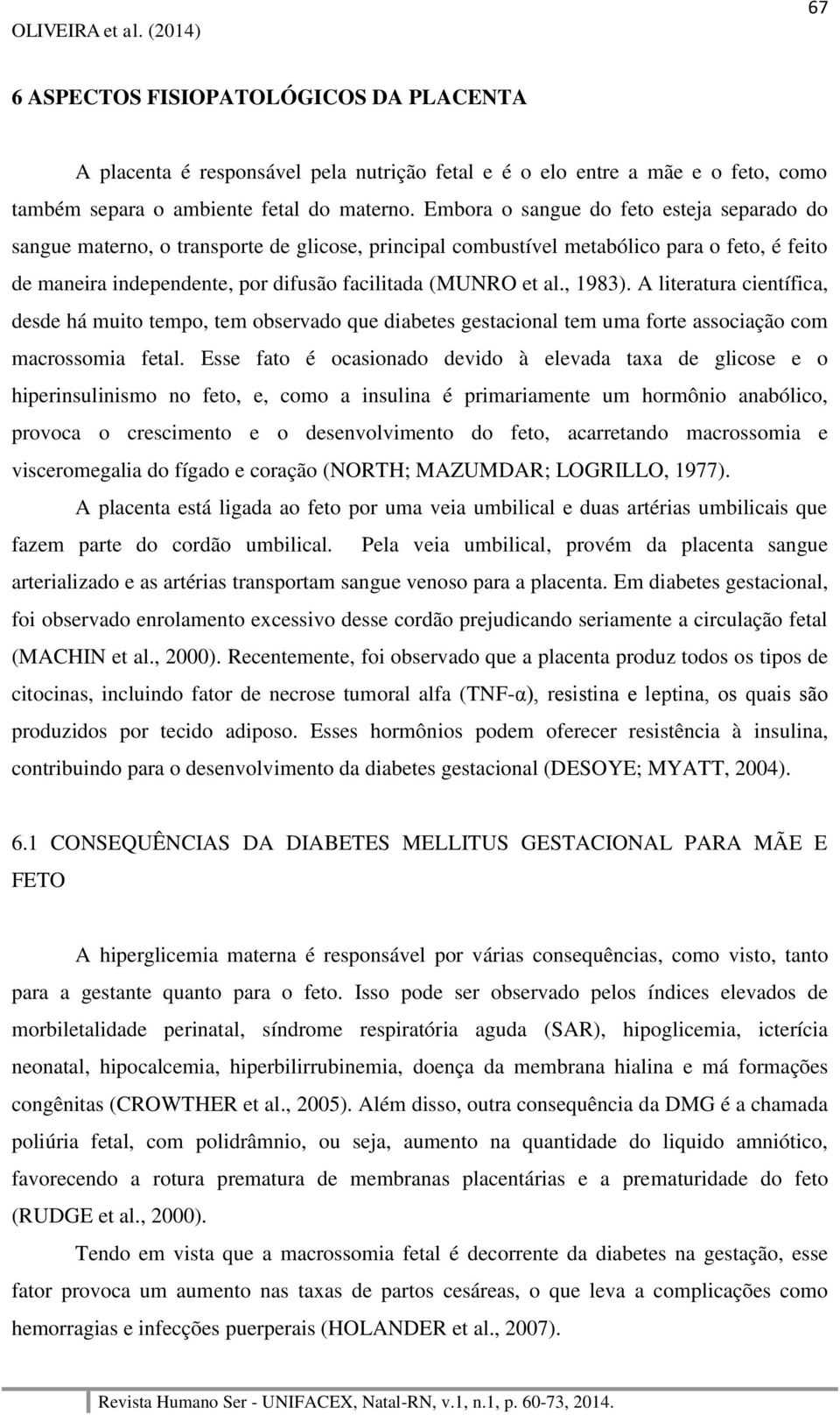 , 1983). A literatura científica, desde há muito tempo, tem observado que diabetes gestacional tem uma forte associação com macrossomia fetal.