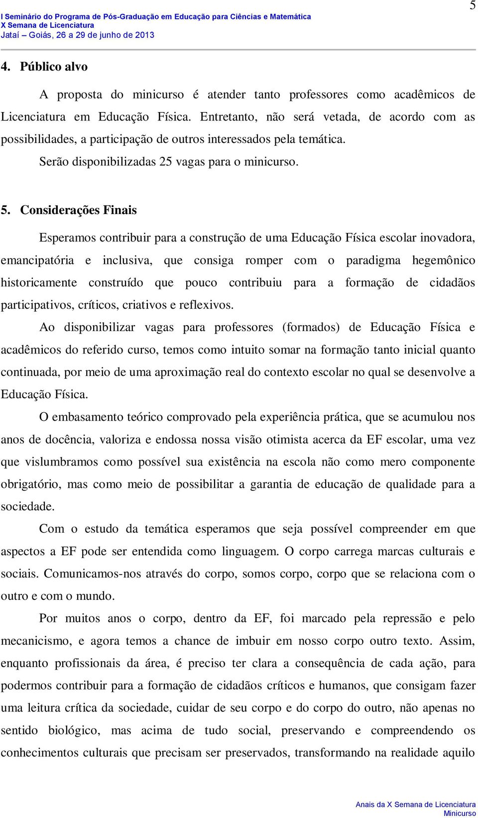 Considerações Finais Esperamos contribuir para a construção de uma Educação Física escolar inovadora, emancipatória e inclusiva, que consiga romper com o paradigma hegemônico historicamente