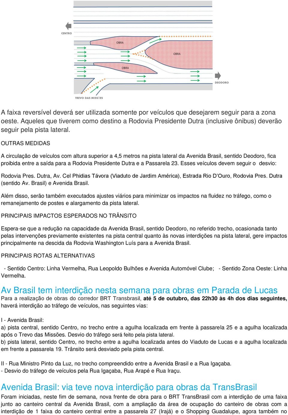 OUTRAS MEDIDAS A circulação de veículos com altura superior a 4,5 metros na pista lateral da Avenida Brasil, sentido Deodoro, fica proibida entre a saída para a Rodovia Presidente Dutra e a Passarela