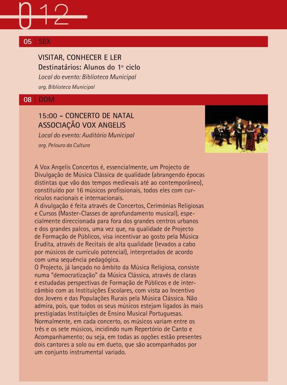Pelouro da Cultura A Vox Angelis Concertos é, essencialmente, um Projecto de Divulgação de Música Clássica de qualidade (abrangendo épocas distintas que vão dos tempos medievais até ao