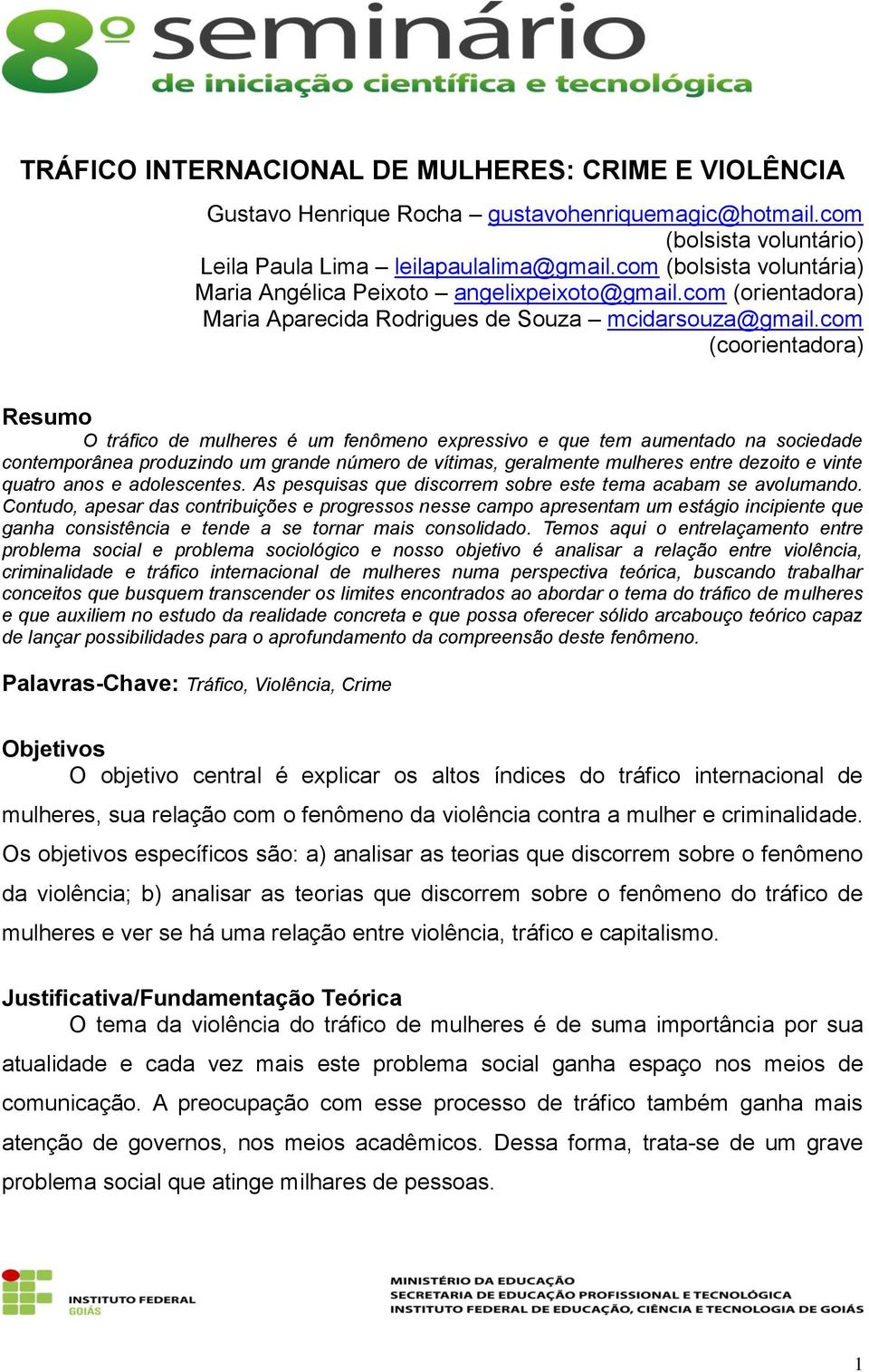 com (coorientadora) Resumo O tráfico de mulheres é um fenômeno expressivo e que tem aumentado na sociedade contemporânea produzindo um grande número de vítimas, geralmente mulheres entre dezoito e