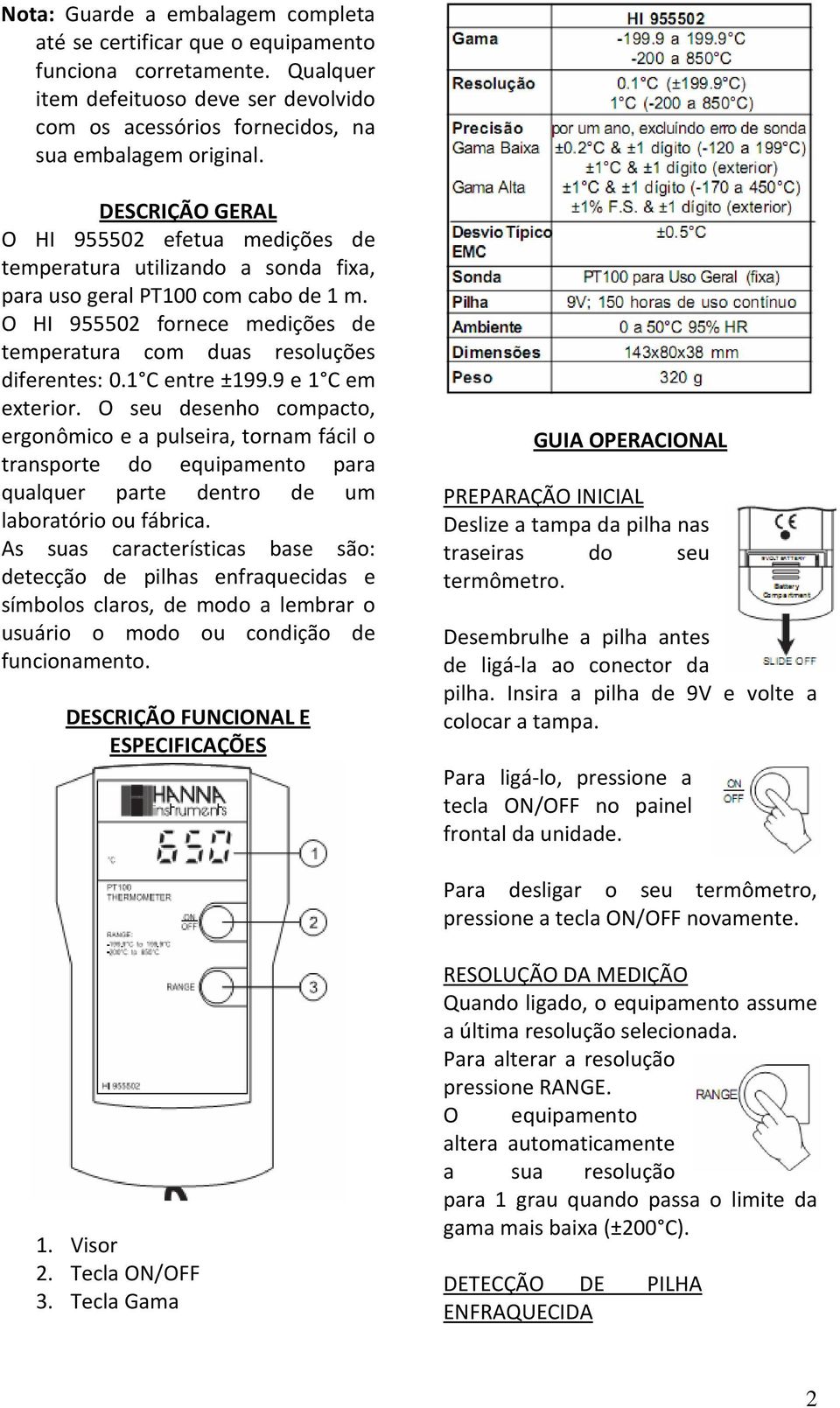 1 C entre ±199.9 e 1 C em exterior. O seu desenho compacto, ergonômico e a pulseira, tornam fácil o transporte do equipamento para qualquer parte dentro de um laboratório ou fábrica.