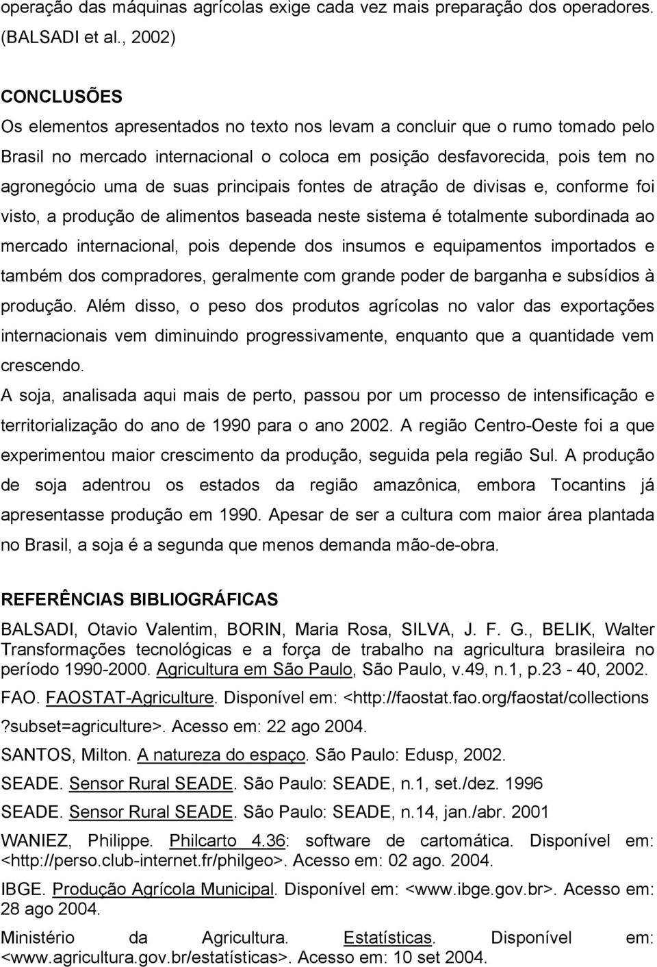 suas principais fontes de atração de divisas e, conforme foi visto, a produção de alimentos baseada neste sistema é totalmente subordinada ao mercado internacional, pois depende dos insumos e