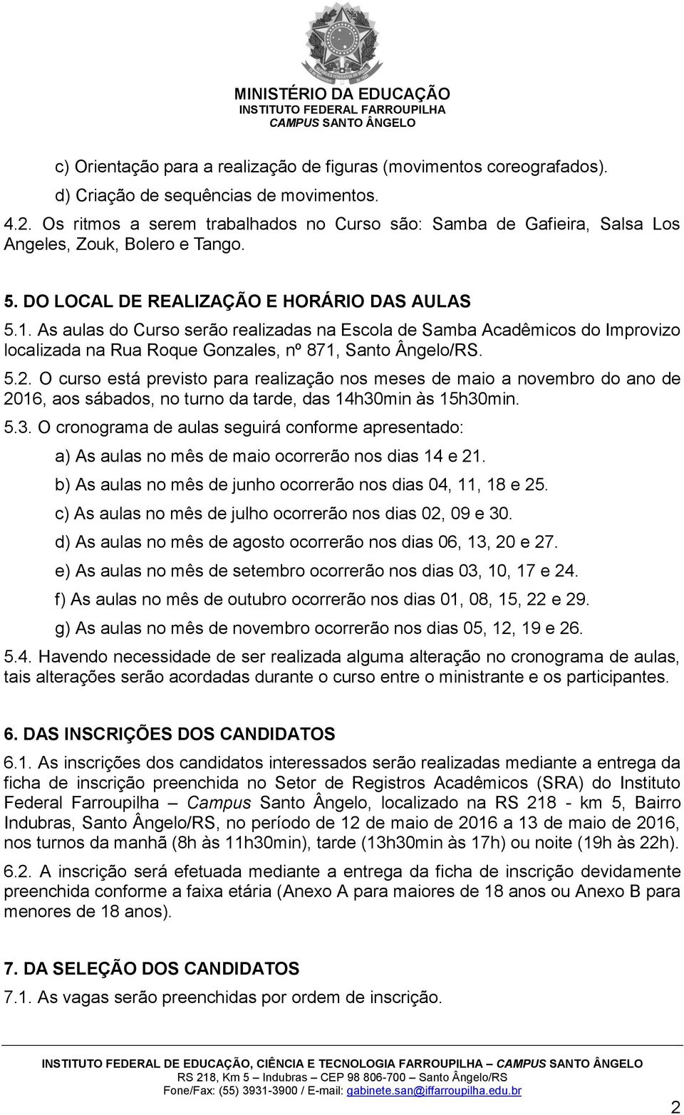 As aulas do Curso serão realizadas na Escola de Samba Acadêmicos do Improvizo localizada na Rua Roque Gonzales, nº 871, Santo Ângelo/RS. 5.2.