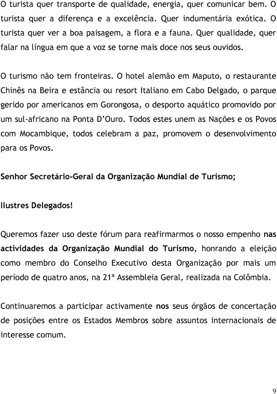 O hotel alemão em Maputo, o restaurante Chinês na Beira e estância ou resort Italiano em Cabo Delgado, o parque gerido por americanos em Gorongosa, o desporto aquático promovido por um sul-africano