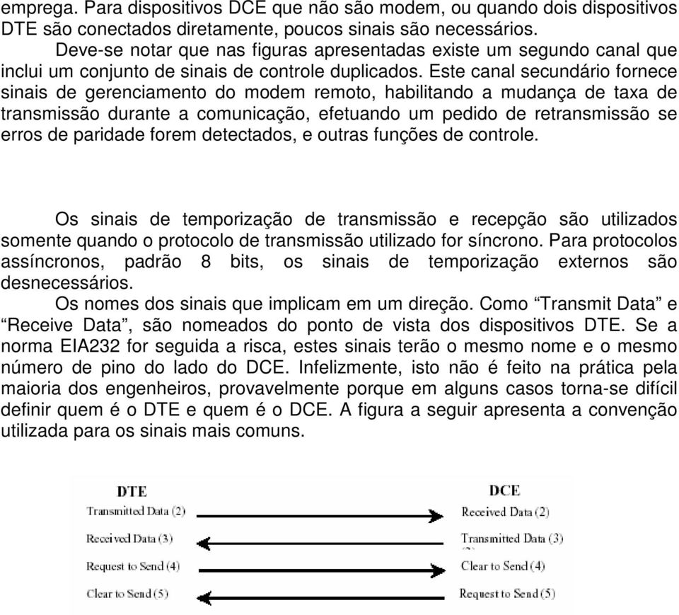 Este canal secundário fornece sinais de gerenciamento do modem remoto, habilitando a mudança de taxa de transmissão durante a comunicação, efetuando um pedido de retransmissão se erros de paridade