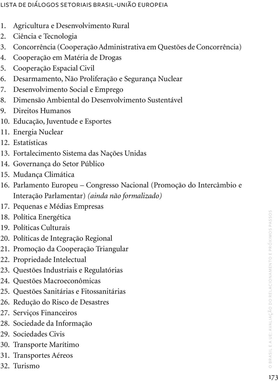 Dimensão Ambiental do Desenvolvimento Sustentável 9. Direitos Humanos 10. Educação, Juventude e Esportes 11. Energia Nuclear 12. Estatísticas 13. Fortalecimento Sistema das Nações Unidas 14.