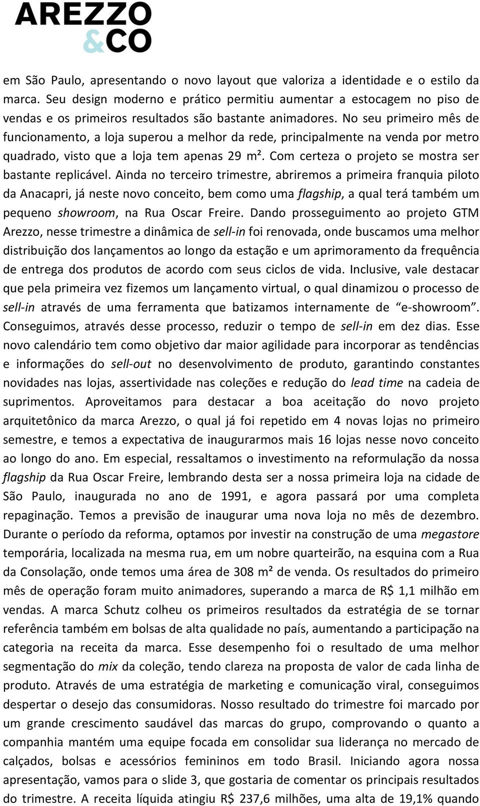 No seu primeiro mês de funcionamento, a loja superou a melhor da rede, principalmente na venda por metro quadrado, visto que a loja tem apenas 29 m².