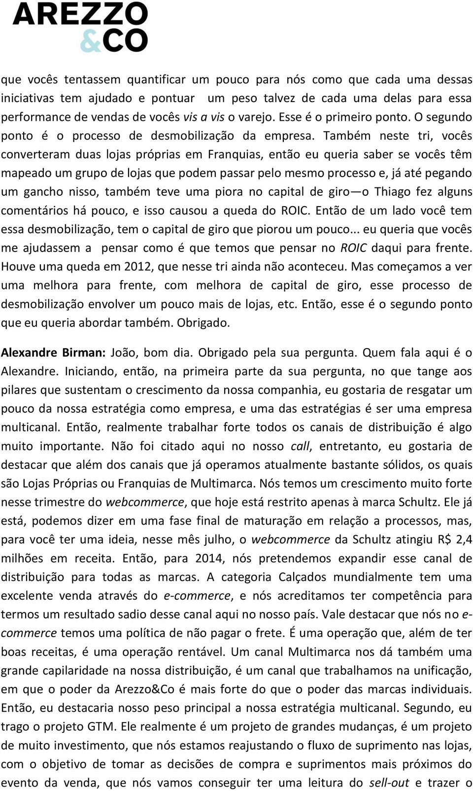 Também neste tri, vocês converteram duas lojas próprias em Franquias, então eu queria saber se vocês têm mapeado um grupo de lojas que podem passar pelo mesmo processo e, já até pegando um gancho