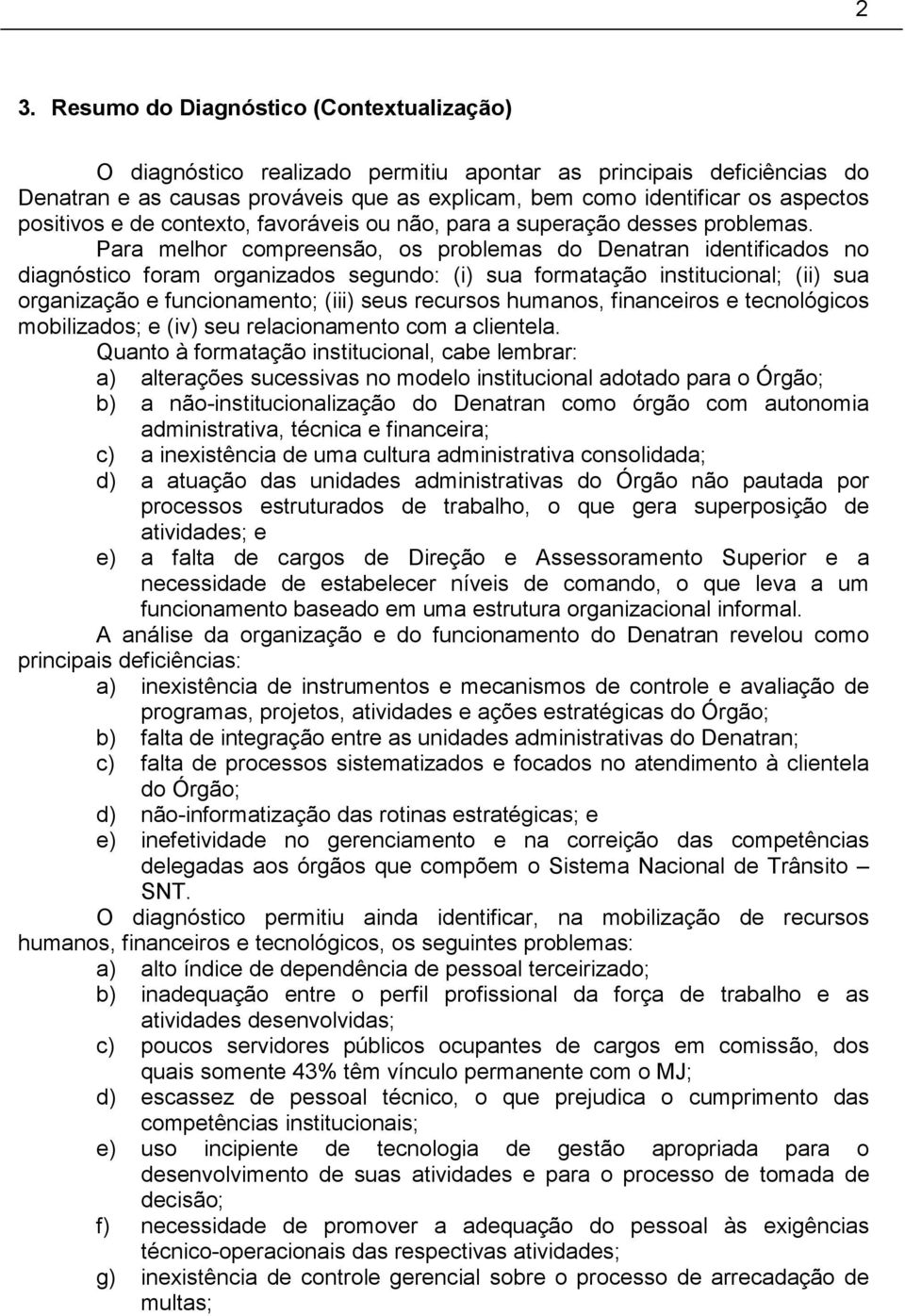 Para melhor compreensão, os problemas do Denatran identificados no diagnóstico foram organizados segundo: (i) sua formatação institucional; (ii) sua organização e funcionamento; (iii) seus recursos