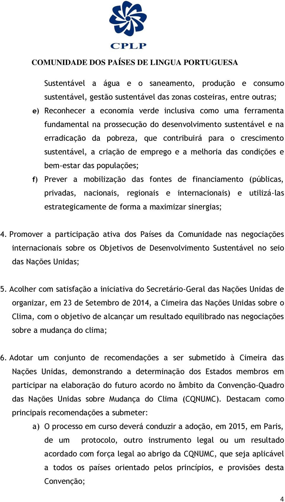 Prever a mobilização das fontes de financiamento (públicas, privadas, nacionais, regionais e internacionais) e utilizá-las estrategicamente de forma a maximizar sinergias; 4.