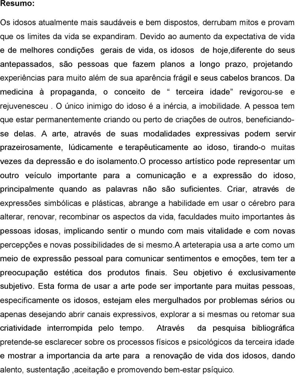 para muito além de sua aparência frágil e seus cabelos brancos. Da medicina à propaganda, o conceito de terceira idade revigorou-se e rejuvenesceu. O único inimigo do idoso é a inércia, a imobilidade.