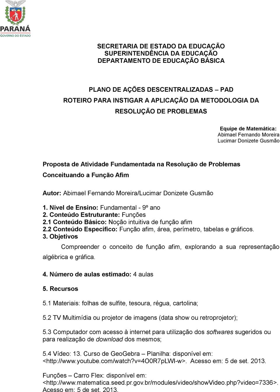 Moreira/Lucimar Donizete Gusmão 1. Nível de Ensino: Fundamental - 9º ano 2. Conteúdo Estruturante: Funções 2.1 Conteúdo Básico: Noção intuitiva de função afim 2.