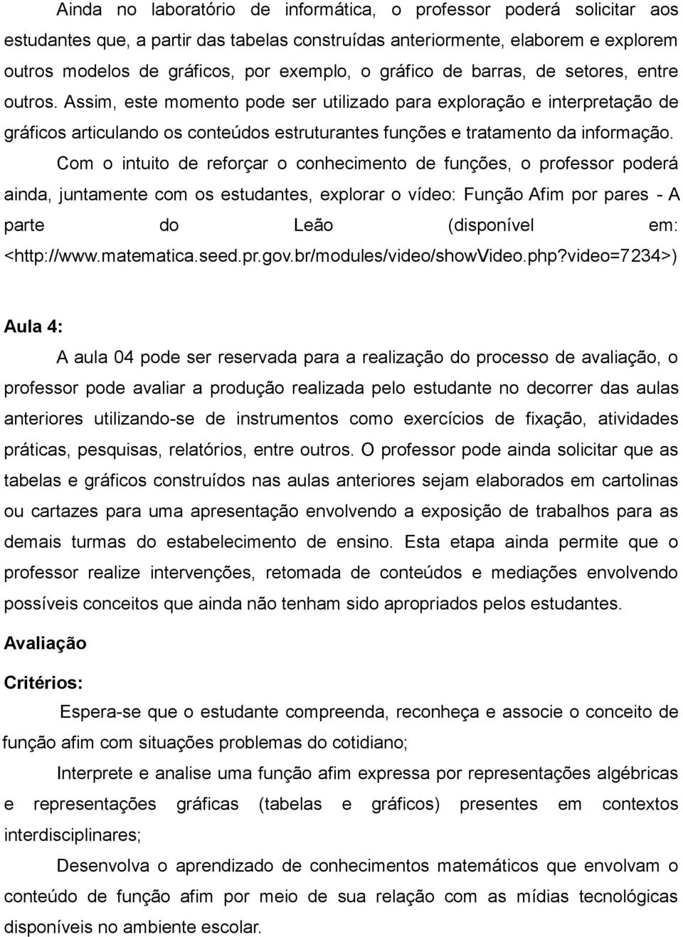 Assim, este momento pode ser utilizado para exploração e interpretação de gráficos articulando os conteúdos estruturantes funções e tratamento da informação.