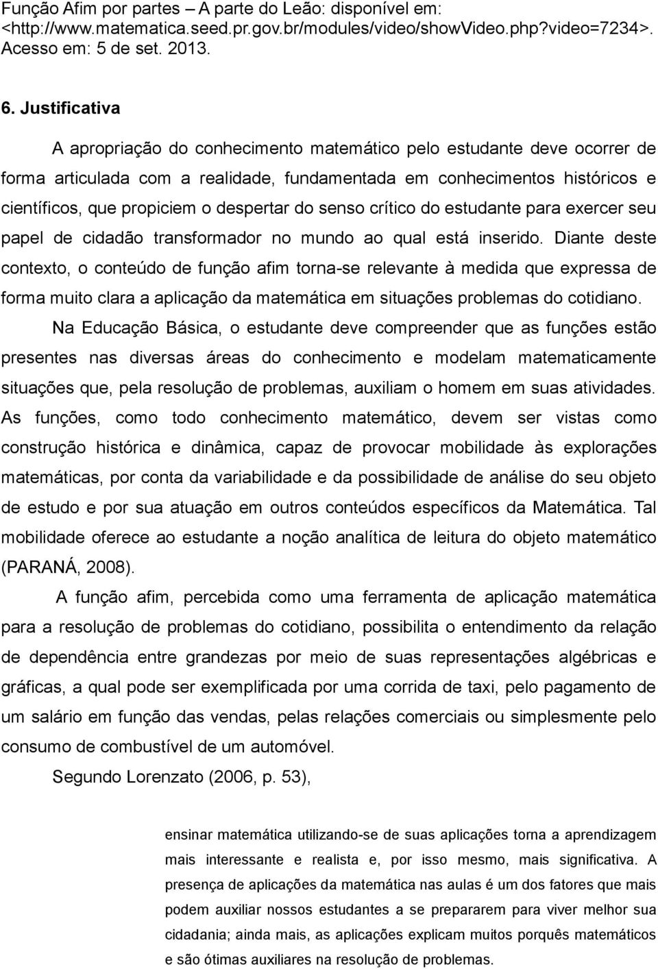 despertar do senso crítico do estudante para exercer seu papel de cidadão transformador no mundo ao qual está inserido.