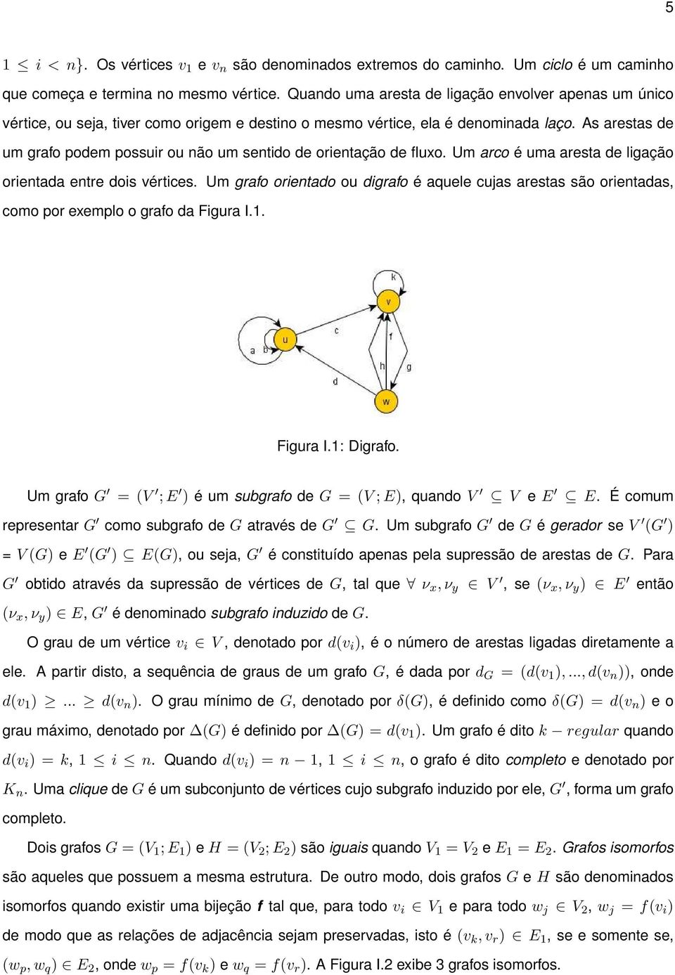 As arestas de um grafo podem possuir ou não um sentido de orientação de fluxo. Um arco é uma aresta de ligação orientada entre dois vértices.