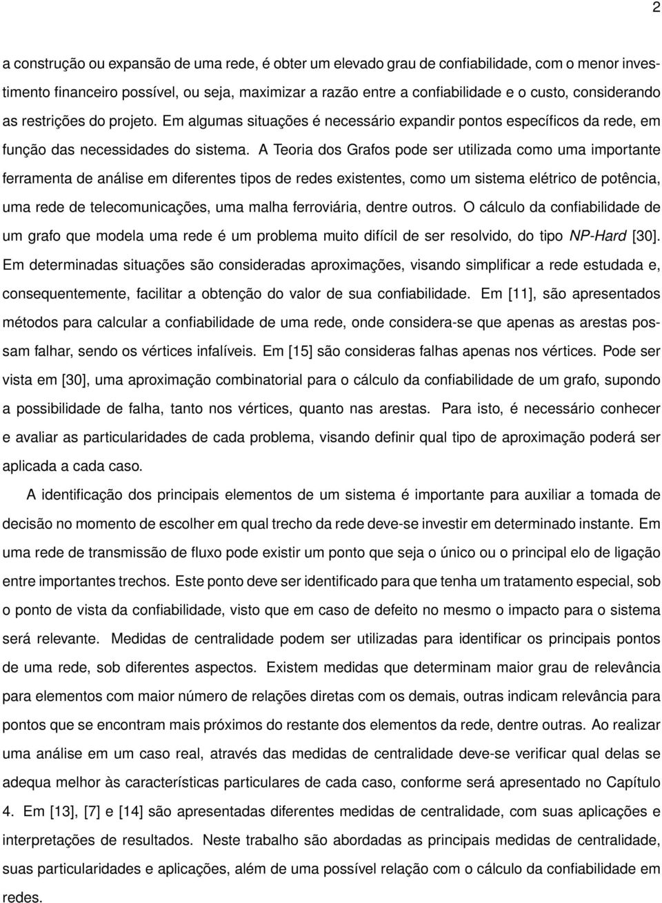 A Teoria dos Grafos pode ser utilizada como uma importante ferramenta de análise em diferentes tipos de redes existentes, como um sistema elétrico de potência, uma rede de telecomunicações, uma malha