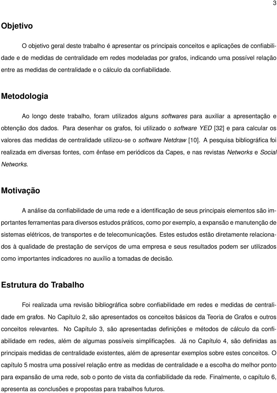 Para desenhar os grafos, foi utilizado o software YED [32] e para calcular os valores das medidas de centralidade utilizou-se o software Netdraw [10].