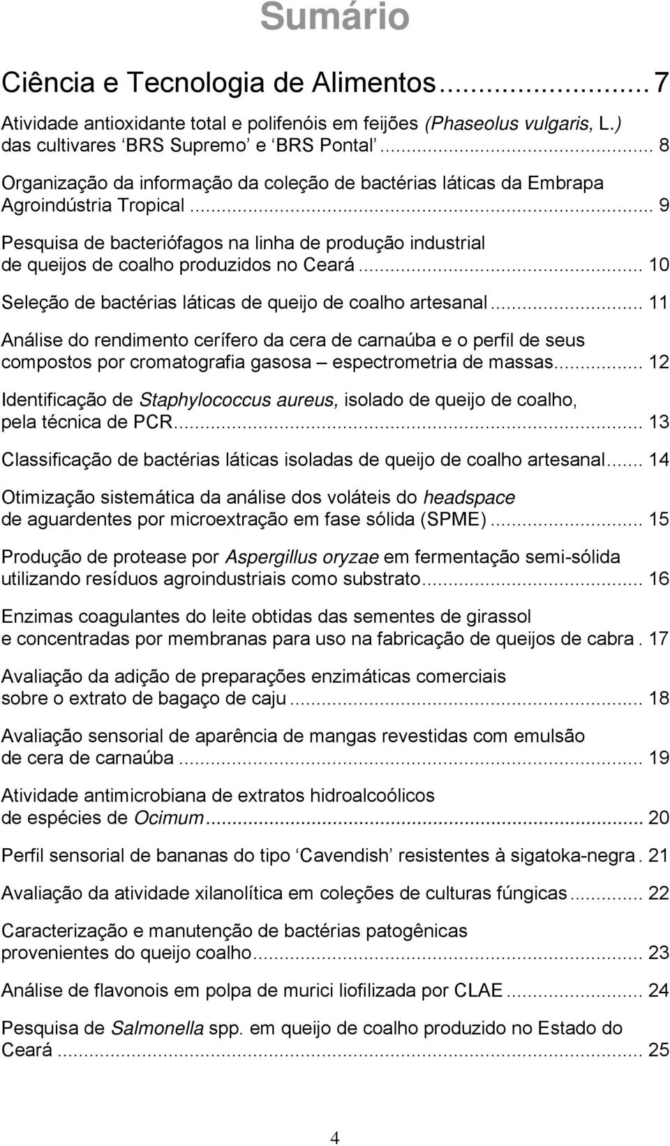 .. 10 Seleção de bactérias láticas de queijo de coalho artesanal... 11 Análise do rendimento cerífero da cera de carnaúba e o perfil de seus compostos por cromatografia gasosa espectrometria de massas.