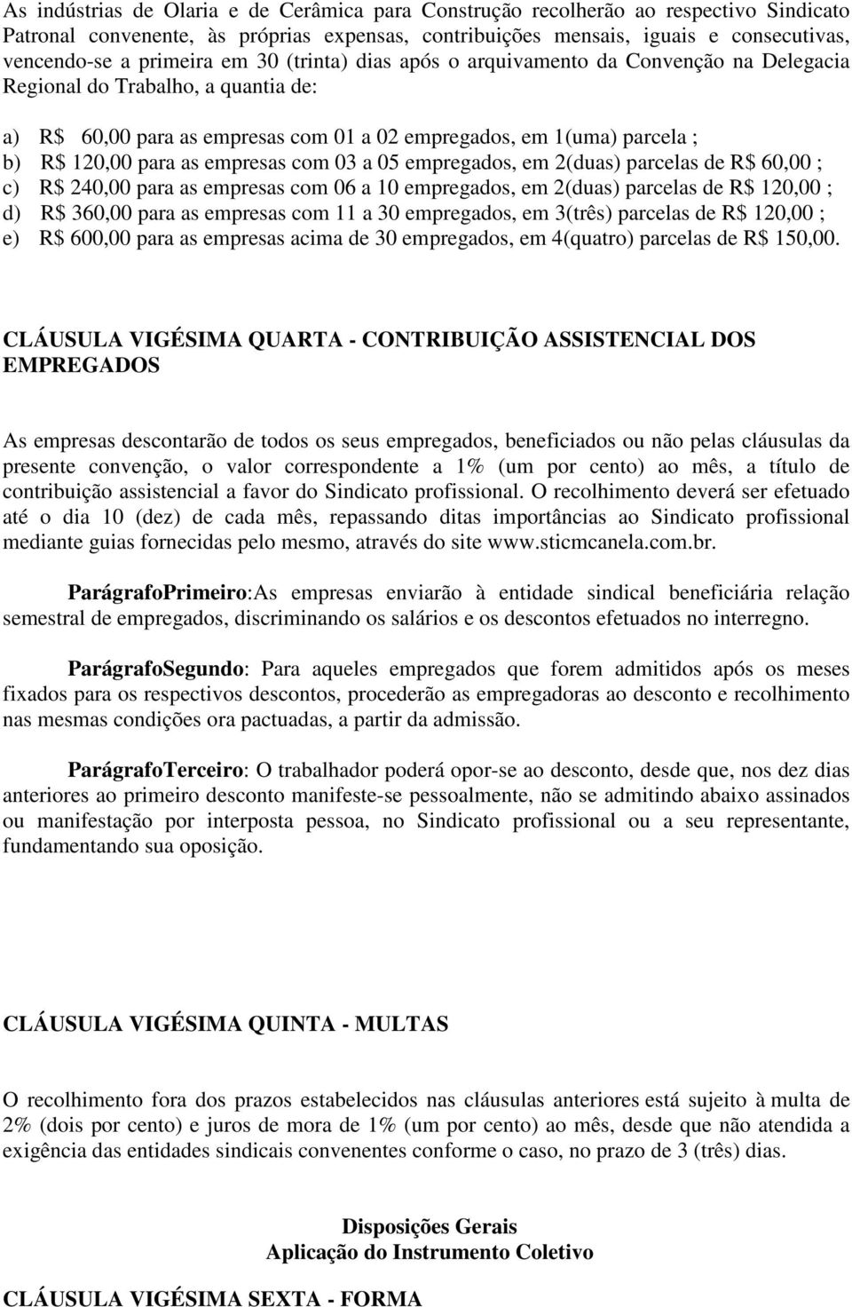 para as empresas com 03 a 05 empregados, em 2(duas) parcelas de R$ 60,00 ; c) R$ 240,00 para as empresas com 06 a 10 empregados, em 2(duas) parcelas de R$ 120,00 ; d) R$ 360,00 para as empresas com