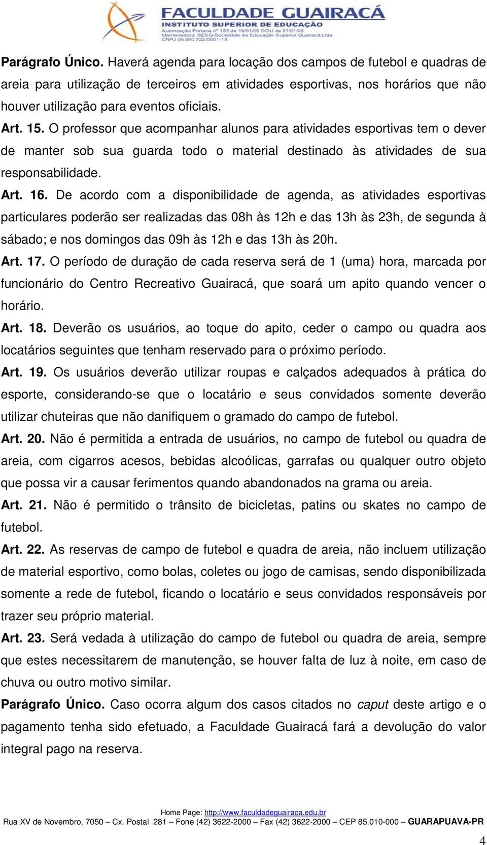 O professor que acompanhar alunos para atividades esportivas tem o dever de manter sob sua guarda todo o material destinado às atividades de sua responsabilidade. Art. 16.