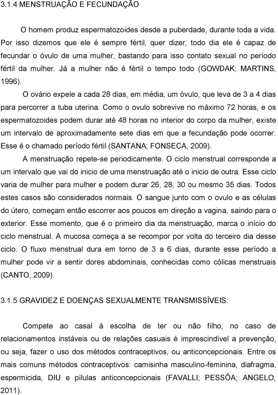 Já a mulher não é fértil o tempo todo (GOWDAK; MARTINS, 1996). O ovário expele a cada 28 dias, em média, um óvulo, que leva de 3 a 4 dias para percorrer a tuba uterina.