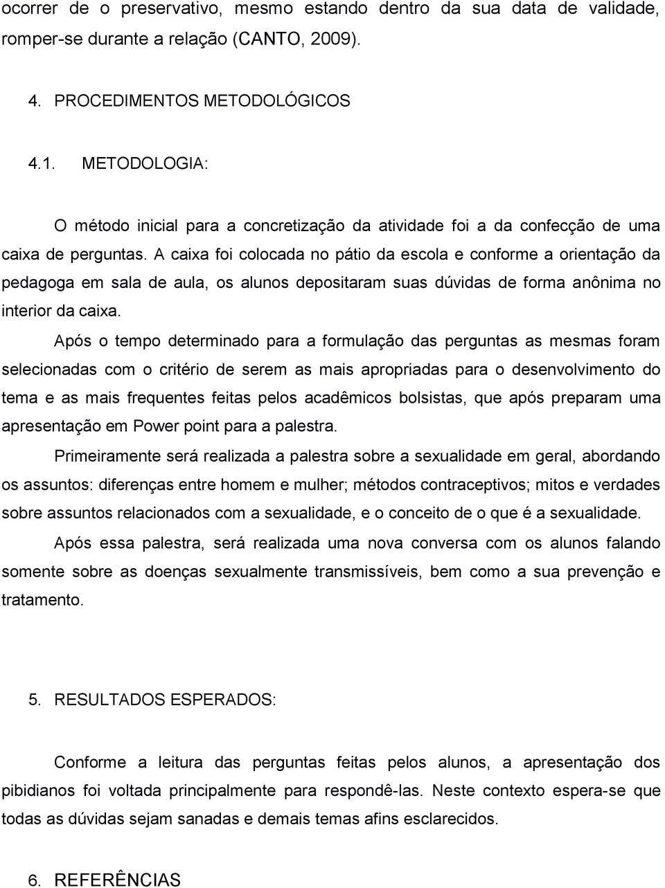 A caixa foi colocada no pátio da escola e conforme a orientação da pedagoga em sala de aula, os alunos depositaram suas dúvidas de forma anônima no interior da caixa.