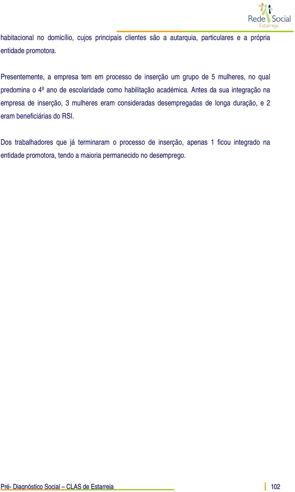 Antes da sua integração na empresa de inserção, 3 mulheres eram consideradas desempregadas de longa duração, e 2 eram beneficiárias do RSI.